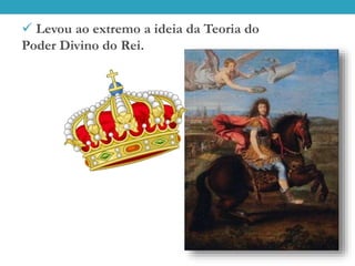  Levou ao extremo a ideia da Teoria do
Poder Divino do Rei.
 