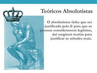 Teóricos Absolutistas
O absolutismo tinha que ser
justificado pela fé para que as
pessoas considerassem legítimo,
daí surgiram teorias para
justificar as atitudes reais.
 