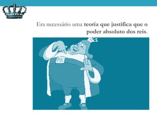 Era necessário uma teoria que justifica que o
poder absoluto dos reis.
 