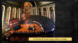 O Concílio deTrento (1545 e 1563 ), na Itália.
 