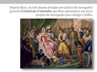 Depois disso, os reis deram atenção aos planos do navegador
genovês Cristóvão Colombo que lhes apresentou um novo
projeto de navegação para atingir a Índia.
 
