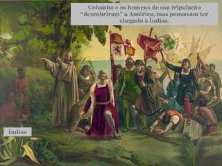 Colombo e os homens de sua tripulação
“descobriram” a América, mas pensavam ter
chegado à Índias.
Índios
 