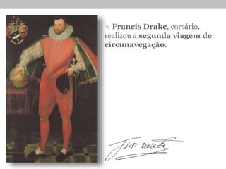  Francis Drake, corsário,
realizou a segunda viagem de
circunavegação.
 
