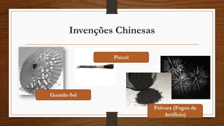 Invenções Chinesas
Guarda-Sol
Pincel
Pólvora (Fogos de
Artificio)
 