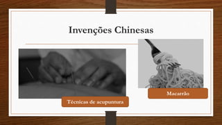 Invenções Chinesas
Técnicas de acupuntura
Macarrão
 