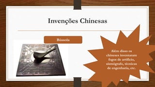 Invenções Chinesas
Bússola
Além disso os
chineses inventaram
fogos de artíficio,
sismógrafo, técnicas
de engenharia, etc.
 