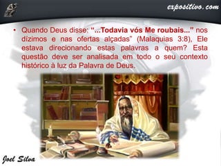 • Quando Deus disse: “...Todavia vós Me roubais...” nos
dízimos e nas ofertas alçadas” (Malaquias 3:8), Ele
estava direcionando estas palavras a quem? Esta
questão deve ser analisada em todo o seu contexto
histórico à luz da Palavra de Deus.
 