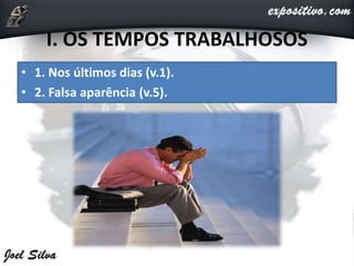 I. OS TEMPOS TRABALHOSOS
• 1. Nos últimos dias (v.1).
• 2. Falsa aparência (v.5).
 