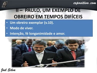 II – PAULO, UM EXEMPLO DE
OBREIRO EM TEMPOS DIFÍCEIS
• Um obreiro exemplar (v.10).
• Modo de viver.
• Intenção, fé longanimidade e amor.
•
 