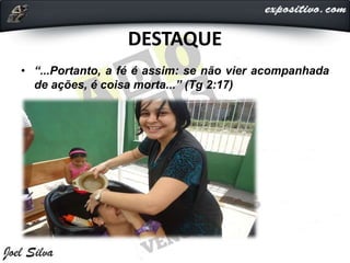 DESTAQUE
• “...Portanto, a fé é assim: se não vier acompanhada
de ações, é coisa morta...” (Tg 2:17)
 