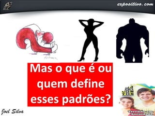 Mas o que é ou
quem define
esses padrões?
 