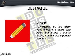 DESTAQUE
• Mt 16:18
• “...Portanto, eu lhe digo:
você é Pedro, e sobre esta
pedra construirei a minha
Igreja, e nem a morte poderá
vencê-la...”
 