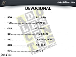 DEVOCIONAL
• SEG.........................................1 Pd 2:4-8
• TER.........................................Ef 1:19-23
• QUA........................................Ef 2:20-22
• QUI..........................................1 Tm 3:14-16
• SEX.........................................1 Co 12:12,13,27
• SAB.........................................2 Co 11:2
• DOM........................................Ef 4:3-6
 