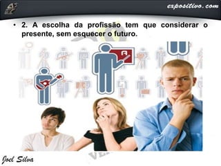 • 2. A escolha da profissão tem que considerar o
presente, sem esquecer o futuro.
 