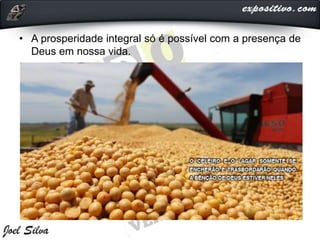 • A prosperidade integral só é possível com a presença de
Deus em nossa vida.
 