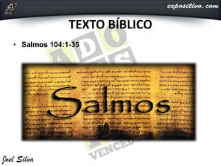 TEXTO BÍBLICO
• Salmos 104:1-35
 