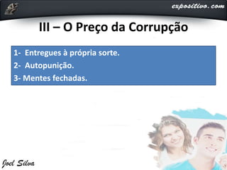 III – O Preço da Corrupção
1- Entregues à própria sorte.
2- Autopunição.
3- Mentes fechadas.
 