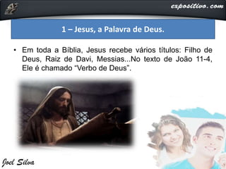 • Em toda a Bíblia, Jesus recebe vários títulos: Filho de
Deus, Raiz de Davi, Messias...No texto de João 11-4,
Ele é chamado “Verbo de Deus”.
1 – Jesus, a Palavra de Deus.
 