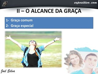 II – O ALCANCE DA GRAÇA
1- Graça comum
2- Graça especial
 