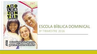 ESCOLA BÍBLICA DOMINICAL
3º TRIMESTRE 2016
 