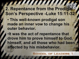 2. Repentance from the Prodigal Son’s Perspective -Luke 15:11-32 This well-known prodigal son made an inner vow to change his outer behavior. It was the act of repentance that drove him to prove himself to God, himself, and all those who had been affected by his misbehavior. 