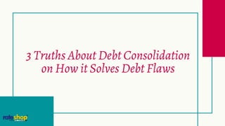 3 Truths About Debt Consolidation
on How it Solves Debt Flaws
 