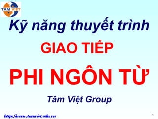Kỹ năng thuyết trình
                GIAO TIẾP

  PHI NGÔN TỪ
                   Tâm Việt Group
http:/www.tam
     /       viet.edu.vn            1
 