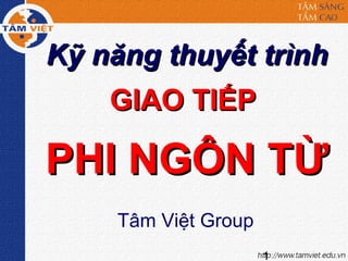 1
Kỹ năng thuyết trìnhKỹ năng thuyết trình
GIAO TIẾPGIAO TIẾP
PHI NGÔN TỪPHI NGÔN TỪ
Tâm Việt Group
 