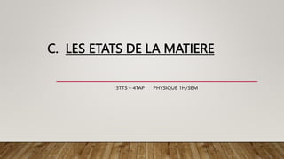 C. LES ETATS DE LA MATIERE
3TTS – 4TAP PHYSIQUE 1H/SEM
 
