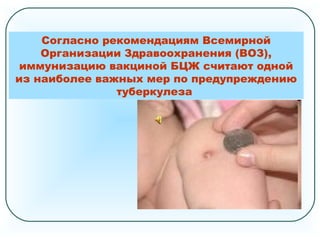 Согласно рекомендациям Всемирной
Организации Здравоохранения (ВОЗ),
иммунизацию вакциной БЦЖ считают одной
из наиболее важных мер по предупреждению
туберкулеза
 