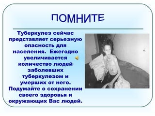 Туберкулез сейчас
представляет серьезную
опасность для
населения. Ежегодно
увеличивается
количество людей
заболевших
туберкулезом и
умерших от него.
Подумайте о сохранении
своего здоровья и
окружающих Вас людей.
 