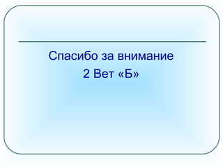 Спасибо за внимание
2 Вет «Б»
 