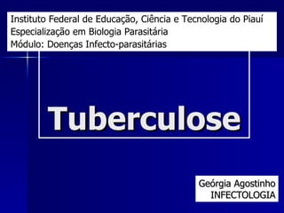 Tuberculose Geórgia Agostinho INFECTOLOGIA Instituto Federal de Educação, Ciência e Tecnologia do Piauí Especialização em Biologia Parasitária Módulo: Doenças Infecto-parasitárias 