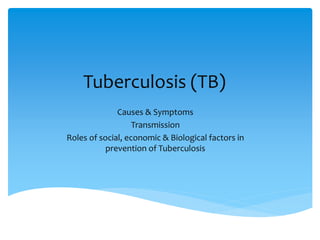 Tuberculosis (TB)
Causes & Symptoms
Transmission
Roles of social, economic & Biological factors in
prevention of Tuberculosis
 