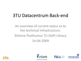 3TU Datacentrum Back-end

An overview of current status as to
    the technical infrastructure.
Etienne Posthumus TU Delft Library
            14-04-2009
 