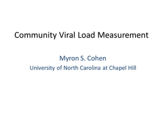 Community Viral Load Measurement

              Myron S. Cohen
   University of North Carolina at Chapel Hill
 