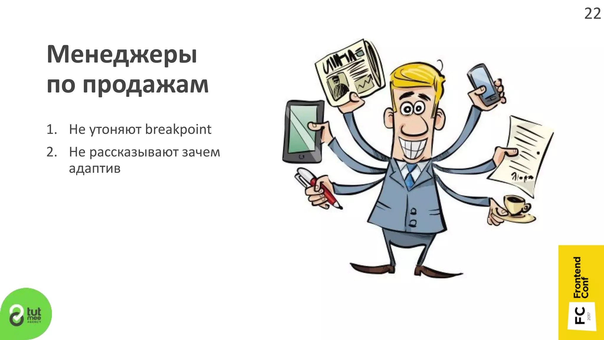 Менеджеры
по продажам
1. Не утоняют breakpoint
2. Не рассказывают зачем
адаптив
22
 