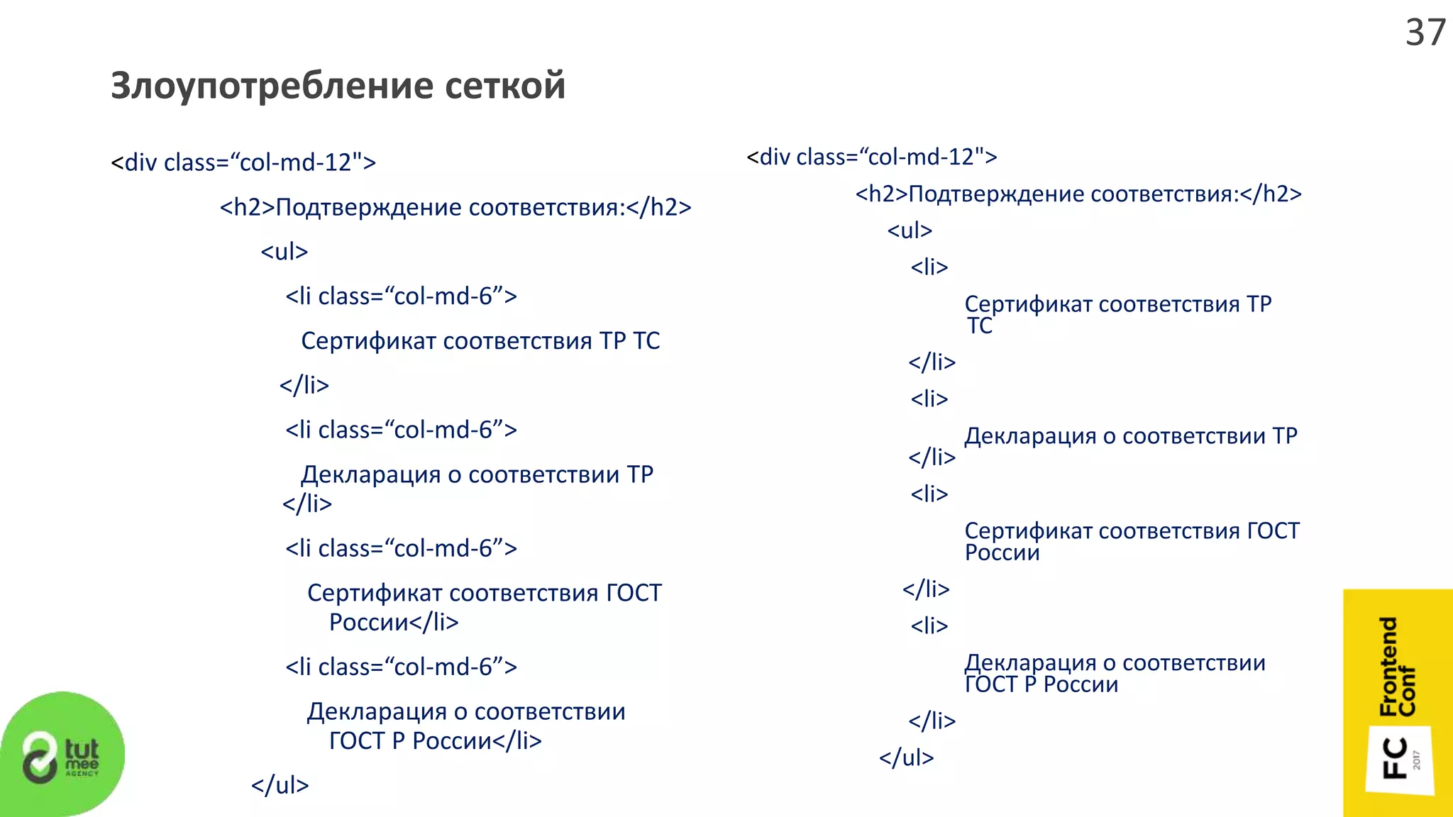 Злоупотребление сеткой
<div class=“col-md-12">
<h2>Подтверждение соответствия:</h2>
<ul>
<li class=“col-md-6”>
Сертификат соответствия ТР ТС
</li>
<li class=“col-md-6”>
Декларация о соответствии ТР
</li>
<li class=“col-md-6”>
Сертификат соответствия ГОСТ
России</li>
<li class=“col-md-6”>
Декларация о соответствии
ГОСТ Р России</li>
</ul>
<div class=“col-md-12">
<h2>Подтверждение соответствия:</h2>
<ul>
<li>
Сертификат соответствия ТР
ТС
</li>
<li>
Декларация о соответствии ТР
</li>
<li>
Сертификат соответствия ГОСТ
России
</li>
<li>
Декларация о соответствии
ГОСТ Р России
</li>
</ul>
37
 