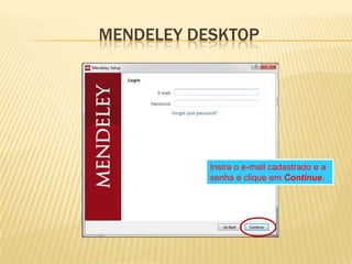 MENDELEY DESKTOP

Insira o e-mail cadastrado e a
senha e clique em Continue.

 