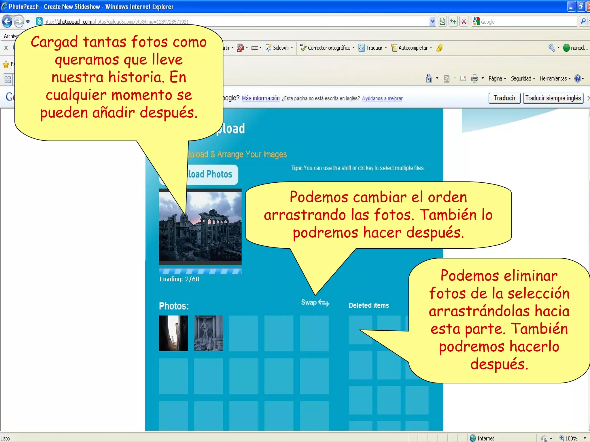 Cargad tantas fotos como
queramos que lleve
nuestra historia. En
cualquier momento se
pueden añadir después.

Podemos cambiar el orden
arrastrando las fotos. También lo
podremos hacer después.
Podemos eliminar
fotos de la selección
arrastrándolas hacia
esta parte. También
podremos hacerlo
después.

 