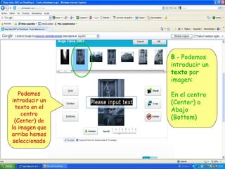 B - Podemos
introducir un
texto por
imagen:
Podemos
introducir un
texto en el
centro
(Center) de
la imagen que
arriba hemos
seleccionado

En el centro
(Center) o
Abajo
(Bottom)

 