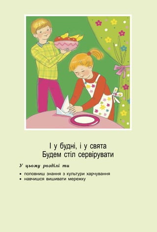 85
І у будні, і у свята
Будем стіл сервірувати
У цьому розділі ти
•	 поповниш знання з культури харчування
•	 навчишся вишивати мережку
 