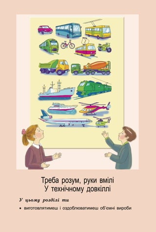 95
Треба розум, руки вмілі
У технічному довкіллі
У цьому розділі ти
•	 виготовлятимеш і оздоблюватимеш об’ємні вироби
 