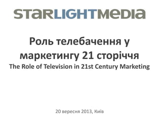 Роль телебачення у
маркетингу 21 сторіччя
The Role of Television in 21st Century Marketing

20 вересня 2013, Київ

 