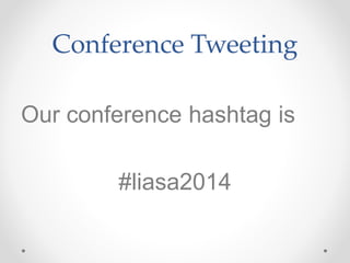 Conference Tweeting 
Our conference hashtag is 
#liasa2014 
 