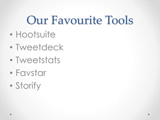 Our Favourite Tools
• Hootsuite
• Tweetdeck
• Tweetstats
• Favstar
• Storify
 