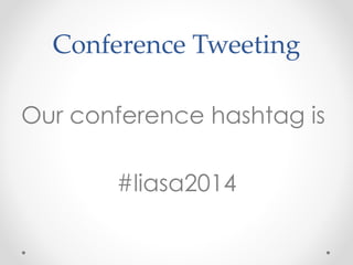 Conference Tweeting
Our conference hashtag is
#liasa2014
 