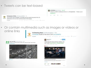 • Tweets can be text-based
• Or contain multimedia such as images or videos or
online links
 