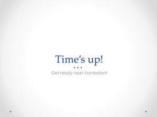 Time’s up!
Get ready next contestant
 