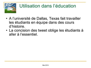 Utilisation dans l’éducation A l’université de Dallas, Texas fait travailler les étudiants en équipe dans des cours d’histoire.  La concision des tweet oblige les étudiants à aller à l’essentiel. Mai 2010 